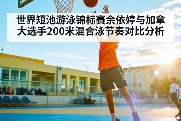 世界短池游泳锦标赛余依婷与加拿大选手200米混合泳节奏对比分析